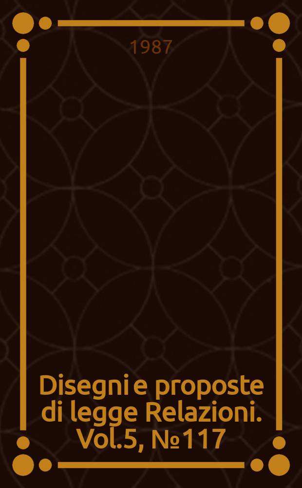 Disegni e proposte di legge Relazioni. Vol.5, №117