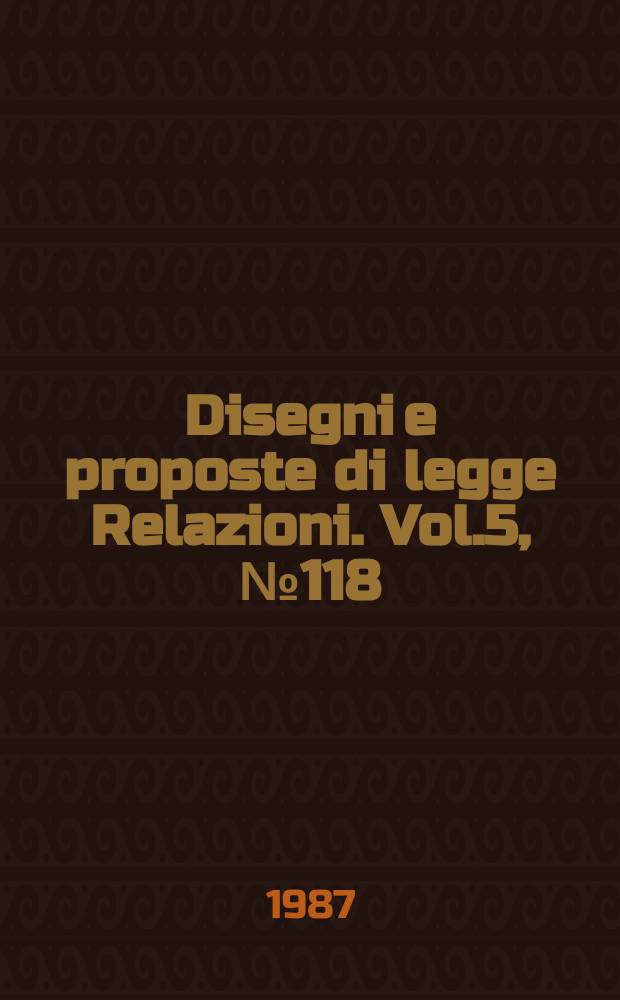 Disegni e proposte di legge Relazioni. Vol.5, №118