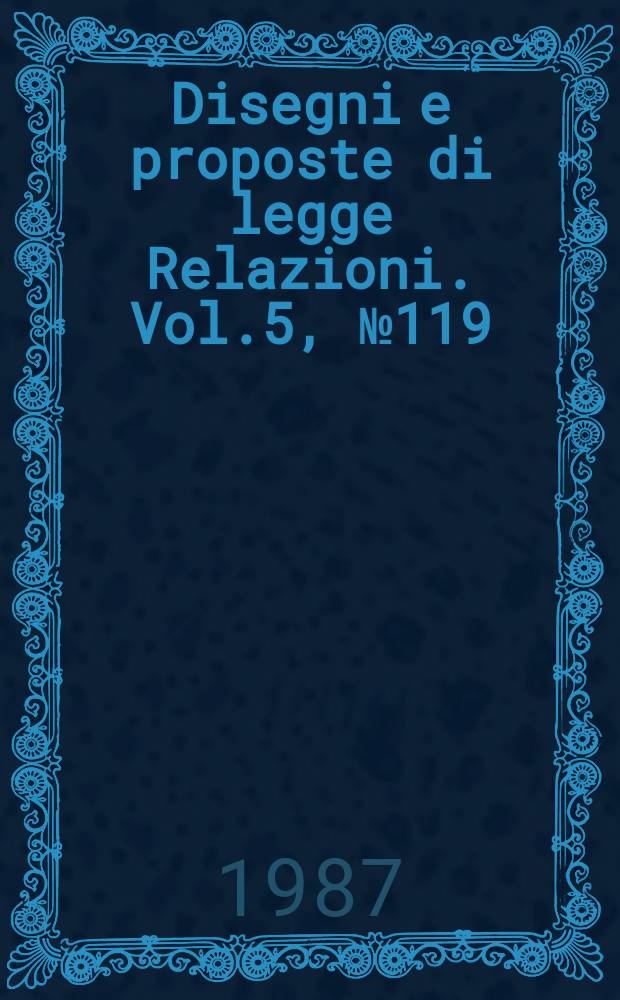 Disegni e proposte di legge Relazioni. Vol.5, №119