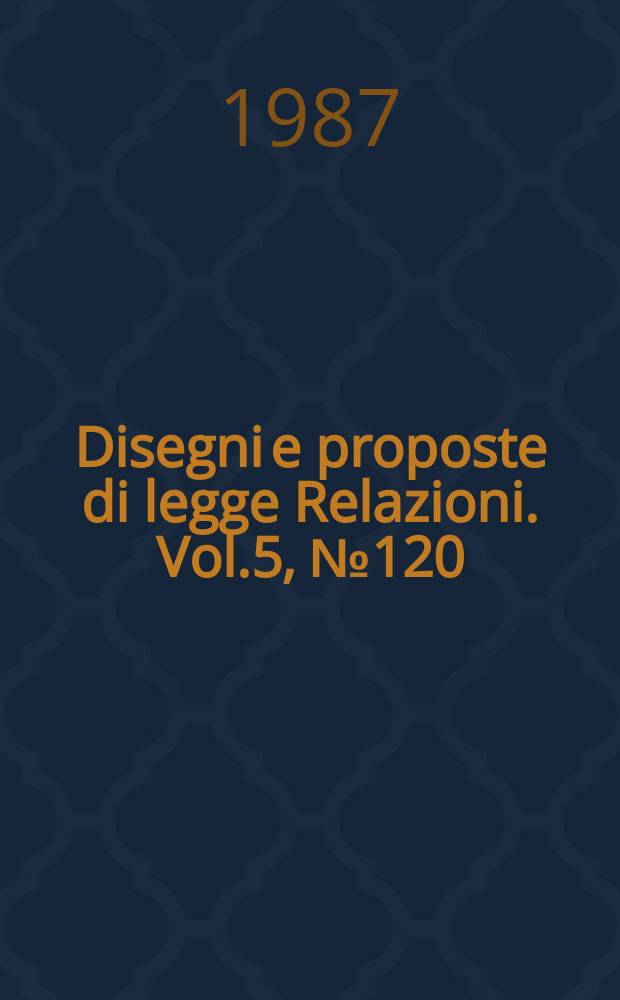 Disegni e proposte di legge Relazioni. Vol.5, №120