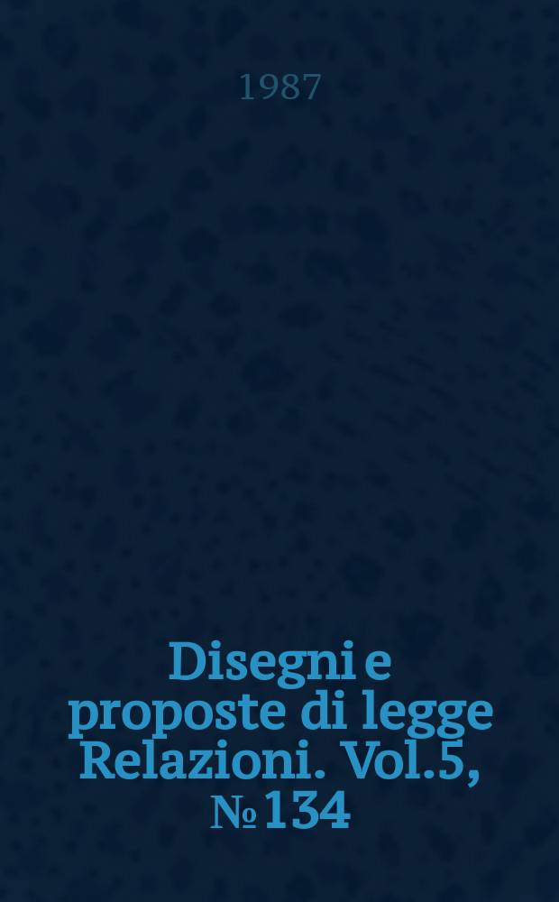 Disegni e proposte di legge Relazioni. Vol.5, №134