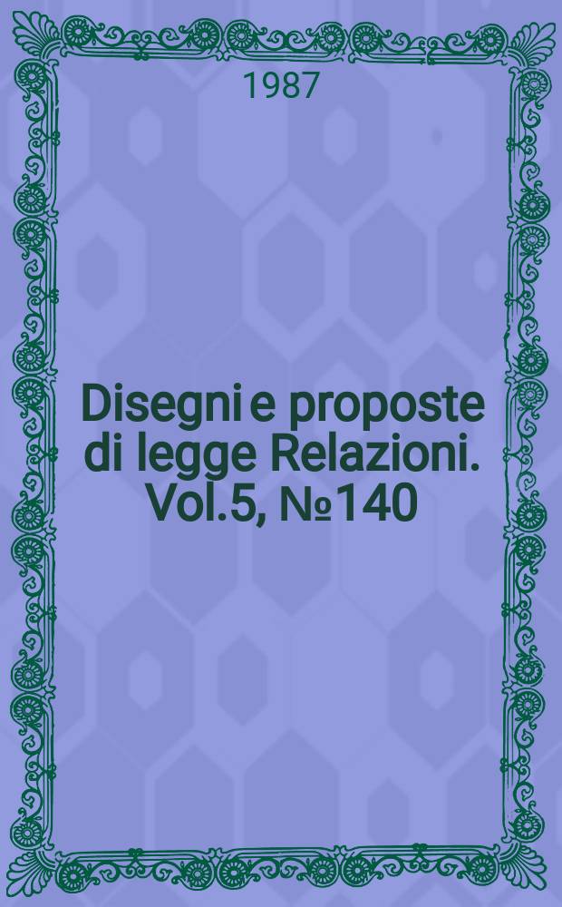 Disegni e proposte di legge Relazioni. Vol.5, №140