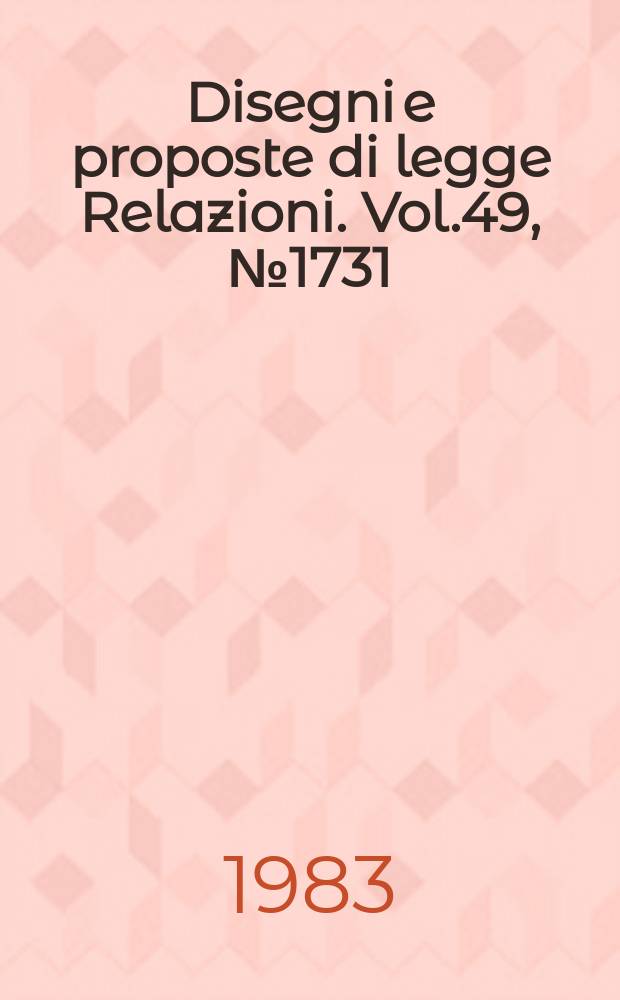 Disegni e proposte di legge Relazioni. Vol.49, №1731
