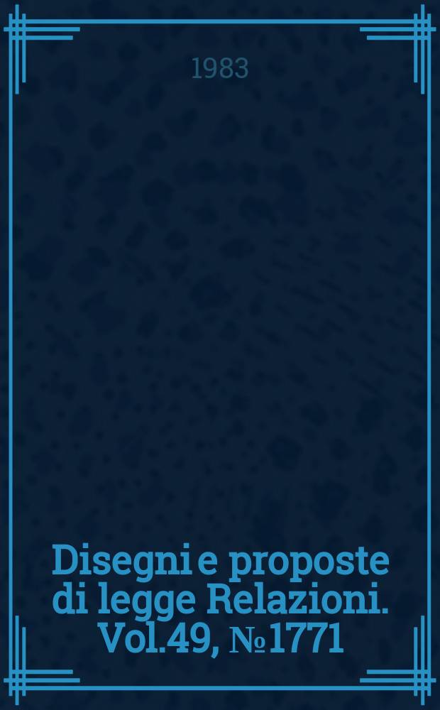 Disegni e proposte di legge Relazioni. Vol.49, №1771