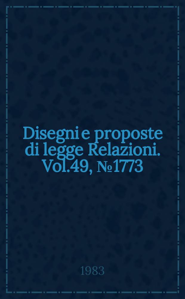 Disegni e proposte di legge Relazioni. Vol.49, №1773