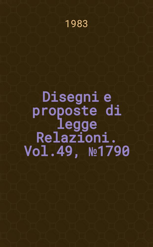 Disegni e proposte di legge Relazioni. Vol.49, №1790
