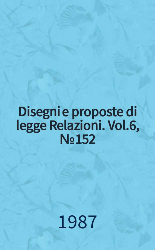 Disegni e proposte di legge Relazioni. Vol.6, №152