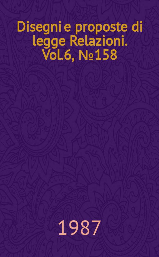 Disegni e proposte di legge Relazioni. Vol.6, №158