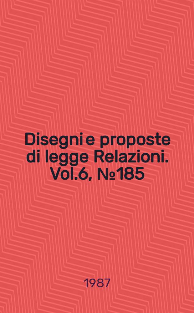 Disegni e proposte di legge Relazioni. Vol.6, №185