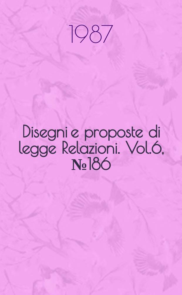 Disegni e proposte di legge Relazioni. Vol.6, №186