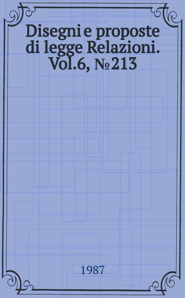 Disegni e proposte di legge Relazioni. Vol.6, №213