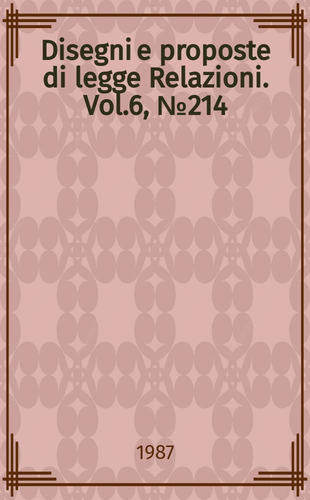 Disegni e proposte di legge Relazioni. Vol.6, №214