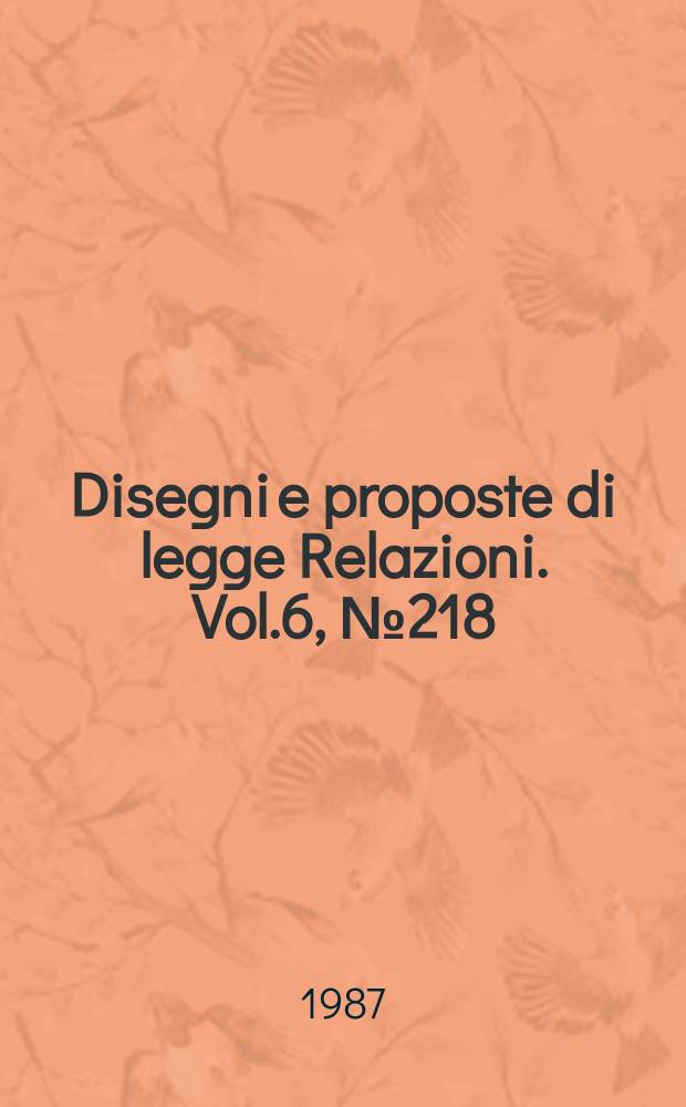 Disegni e proposte di legge Relazioni. Vol.6, №218