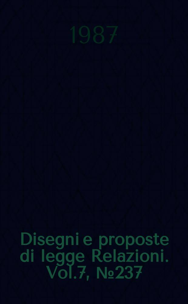 Disegni e proposte di legge Relazioni. Vol.7, №237