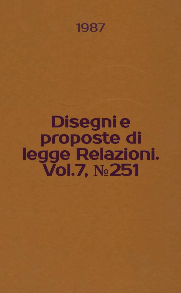 Disegni e proposte di legge Relazioni. Vol.7, №251