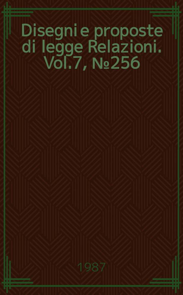 Disegni e proposte di legge Relazioni. Vol.7, №256