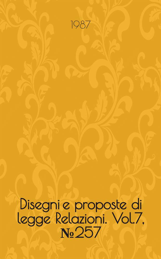 Disegni e proposte di legge Relazioni. Vol.7, №257
