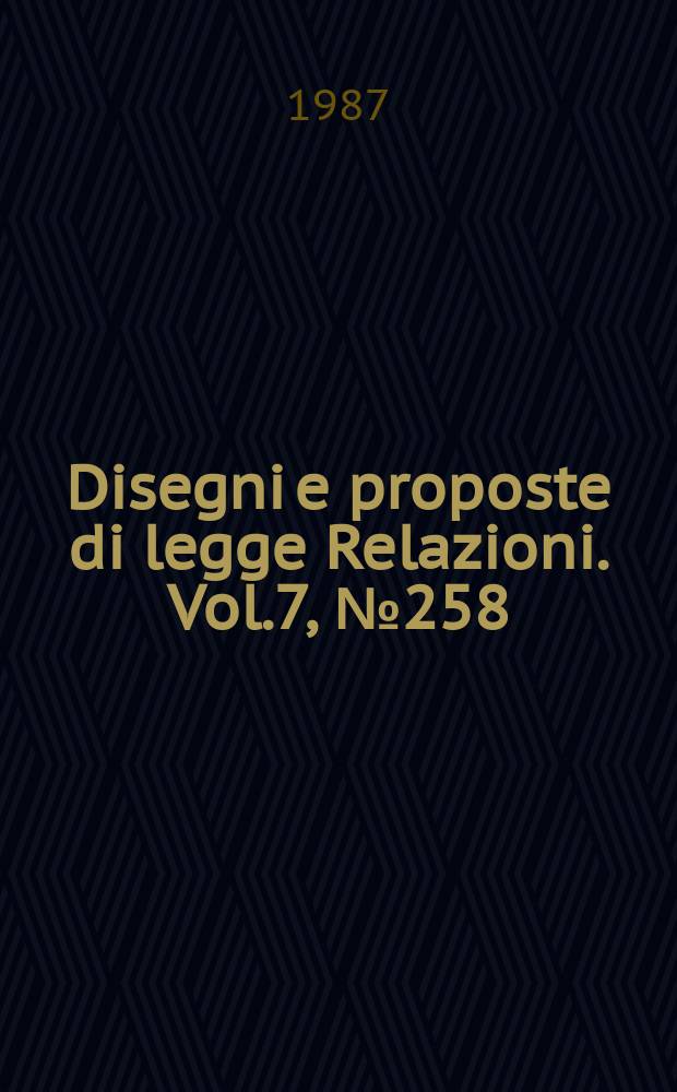 Disegni e proposte di legge Relazioni. Vol.7, №258