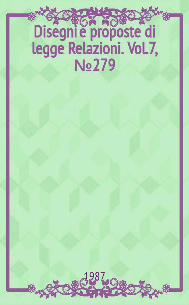 Disegni e proposte di legge Relazioni. Vol.7, №279