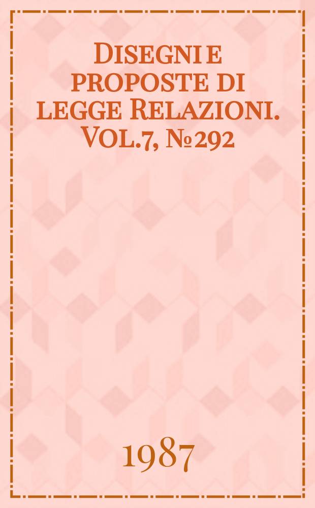 Disegni e proposte di legge Relazioni. Vol.7, №292