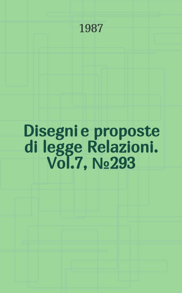 Disegni e proposte di legge Relazioni. Vol.7, №293