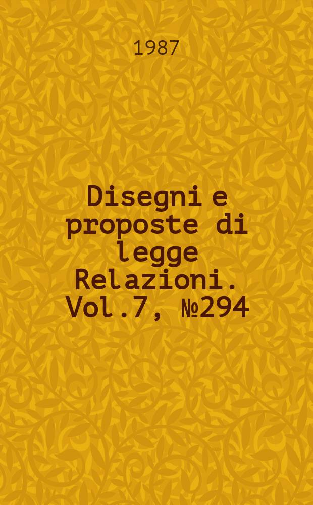 Disegni e proposte di legge Relazioni. Vol.7, №294