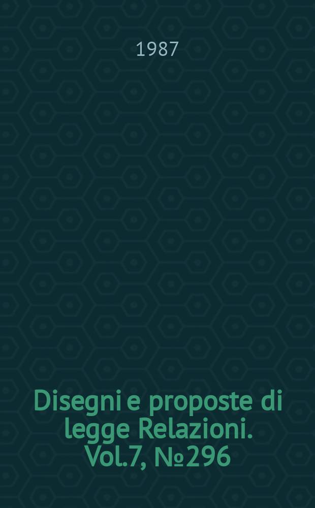 Disegni e proposte di legge Relazioni. Vol.7, №296