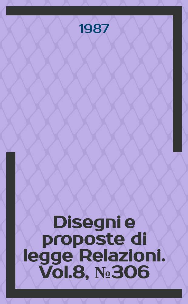 Disegni e proposte di legge Relazioni. Vol.8, №306