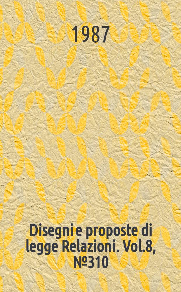 Disegni e proposte di legge Relazioni. Vol.8, №310