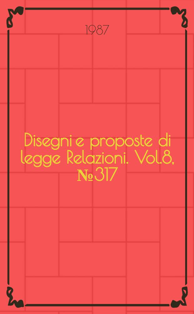 Disegni e proposte di legge Relazioni. Vol.8, №317