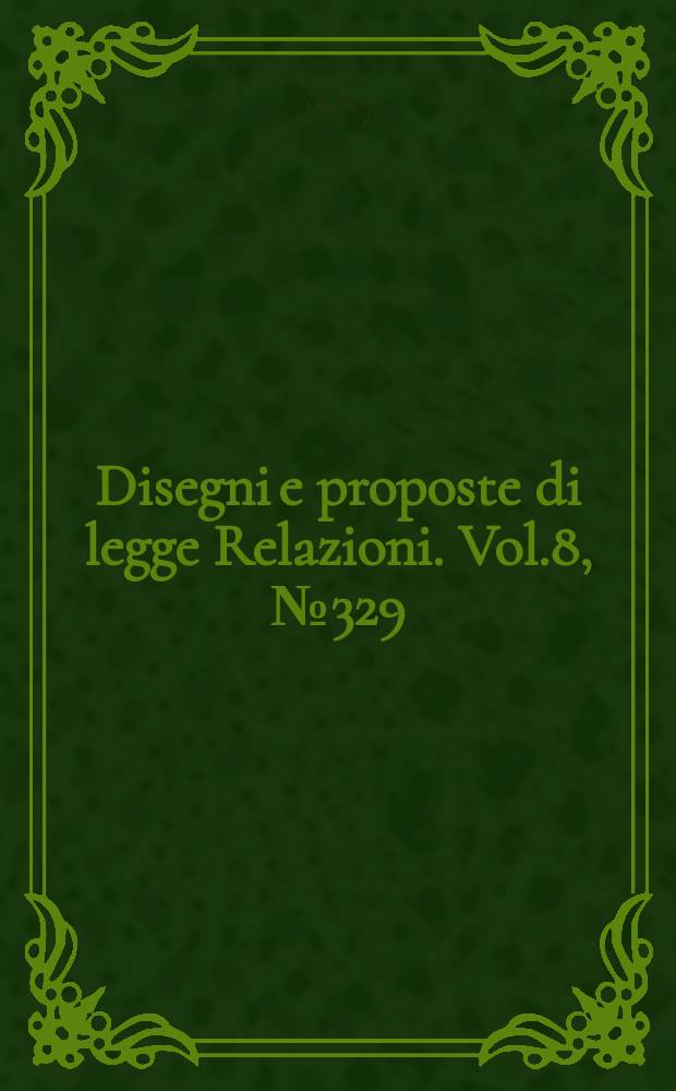 Disegni e proposte di legge Relazioni. Vol.8, №329