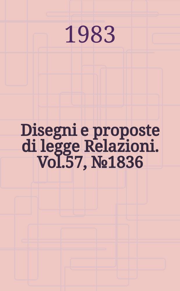 Disegni e proposte di legge Relazioni. Vol.57, №1836