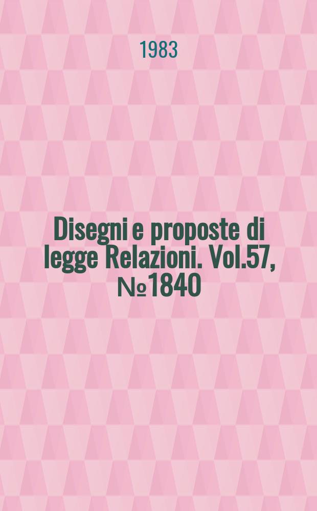 Disegni e proposte di legge Relazioni. Vol.57, №1840