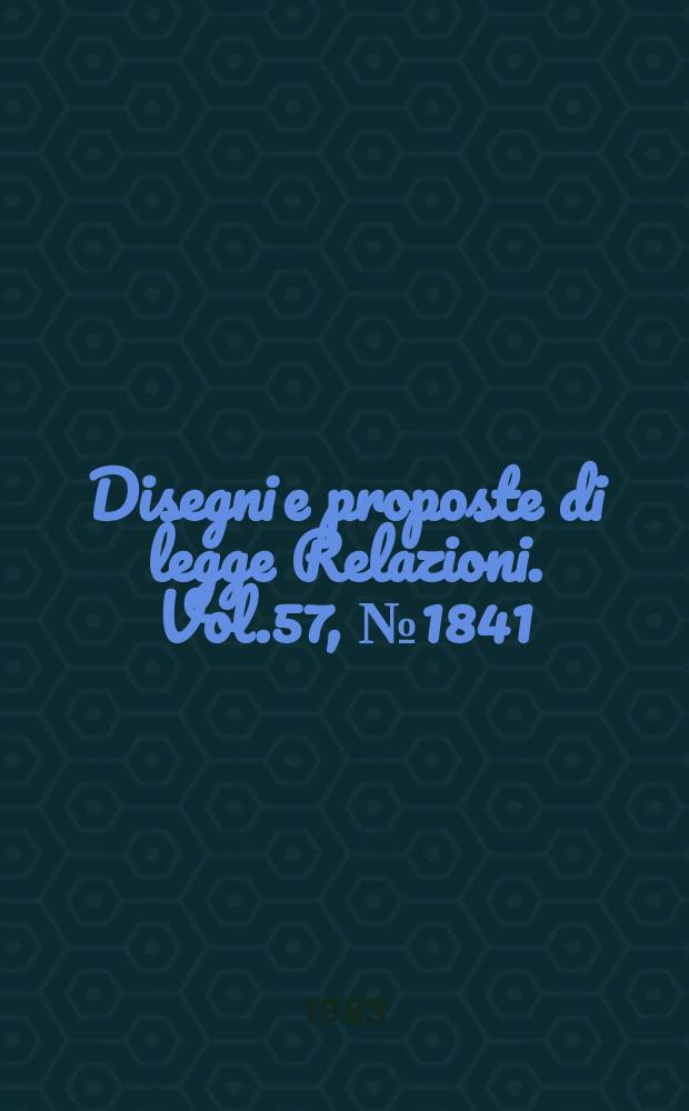 Disegni e proposte di legge Relazioni. Vol.57, №1841