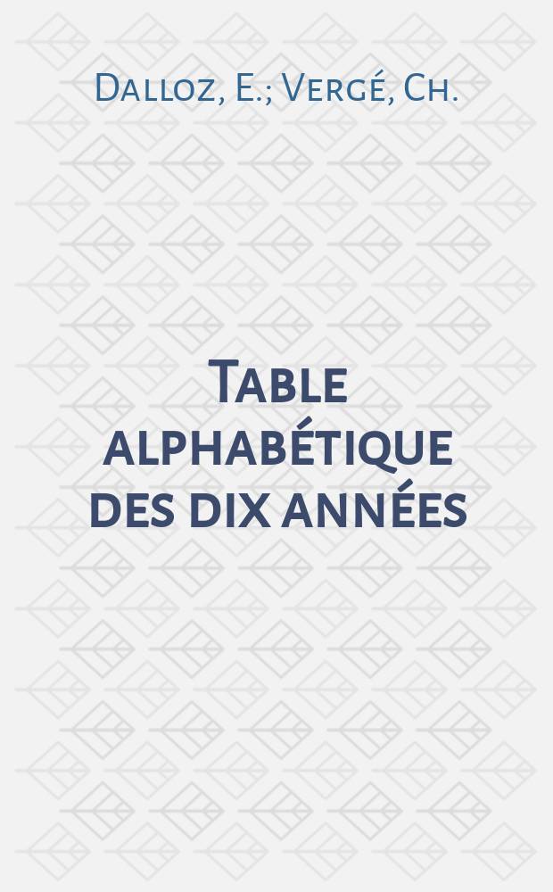 Table alphabétique des dix années (1867 a 1877) ...