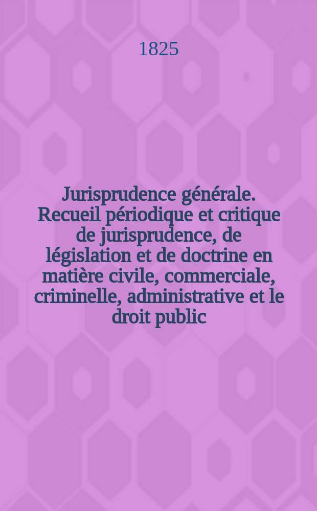 Jurisprudence générale. Recueil périodique et critique de jurisprudence, de législation et de doctrine en matière civile, commerciale, criminelle, administrative et le droit public