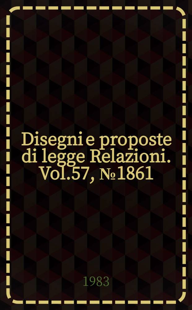 Disegni e proposte di legge Relazioni. Vol.57, №1861