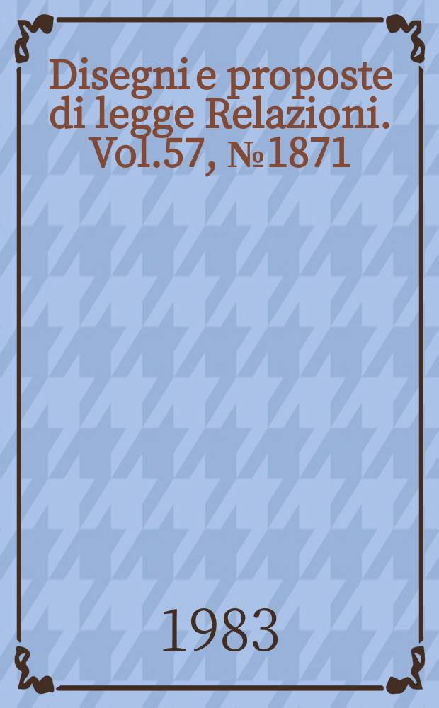 Disegni e proposte di legge Relazioni. Vol.57, №1871