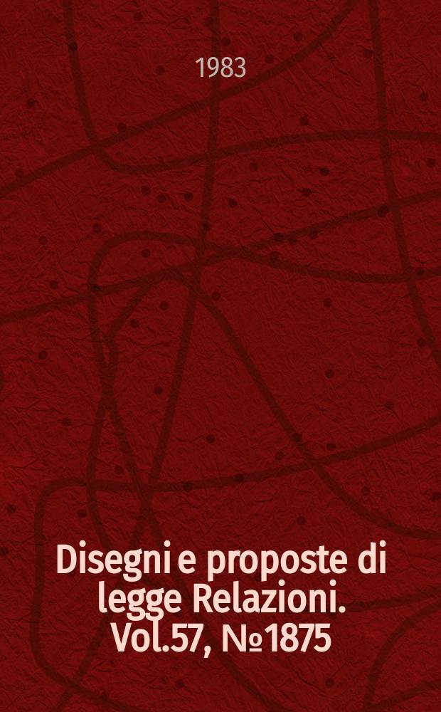 Disegni e proposte di legge Relazioni. Vol.57, №1875
