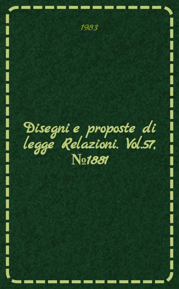 Disegni e proposte di legge Relazioni. Vol.57, №1881