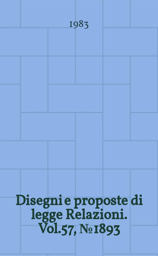 Disegni e proposte di legge Relazioni. Vol.57, №1893
