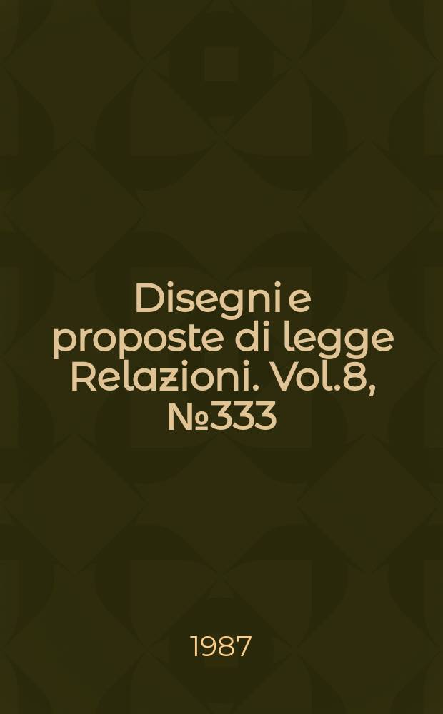 Disegni e proposte di legge Relazioni. Vol.8, №333