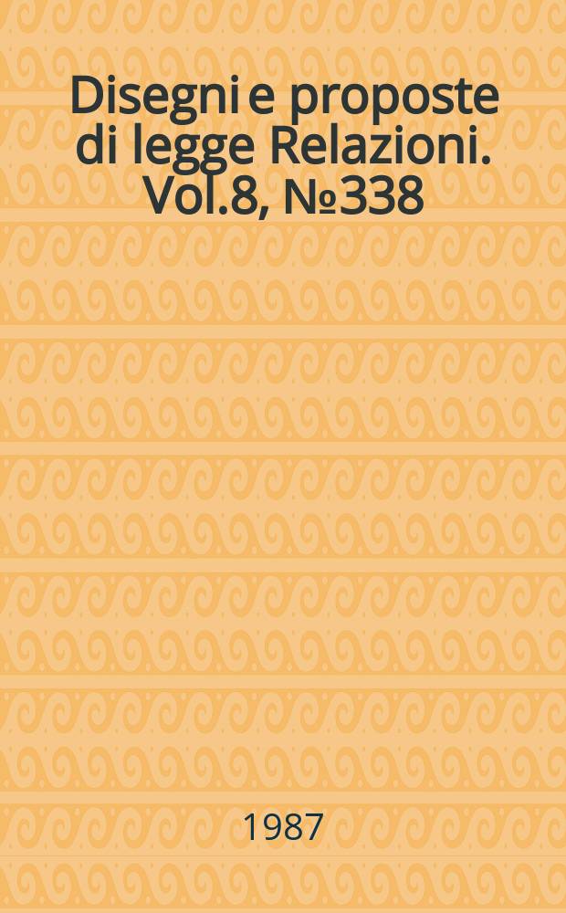 Disegni e proposte di legge Relazioni. Vol.8, №338