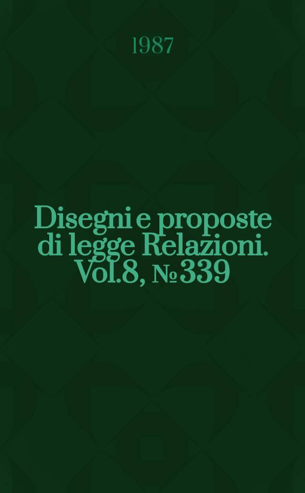 Disegni e proposte di legge Relazioni. Vol.8, №339