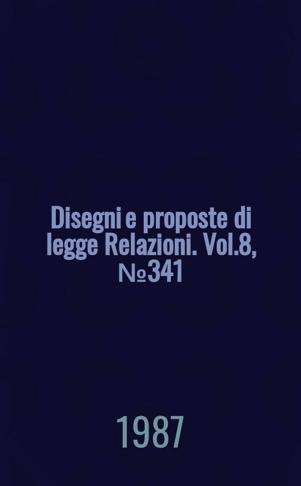 Disegni e proposte di legge Relazioni. Vol.8, №341