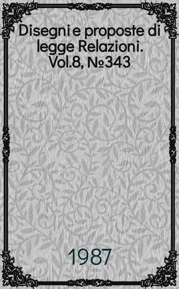 Disegni e proposte di legge Relazioni. Vol.8, №343