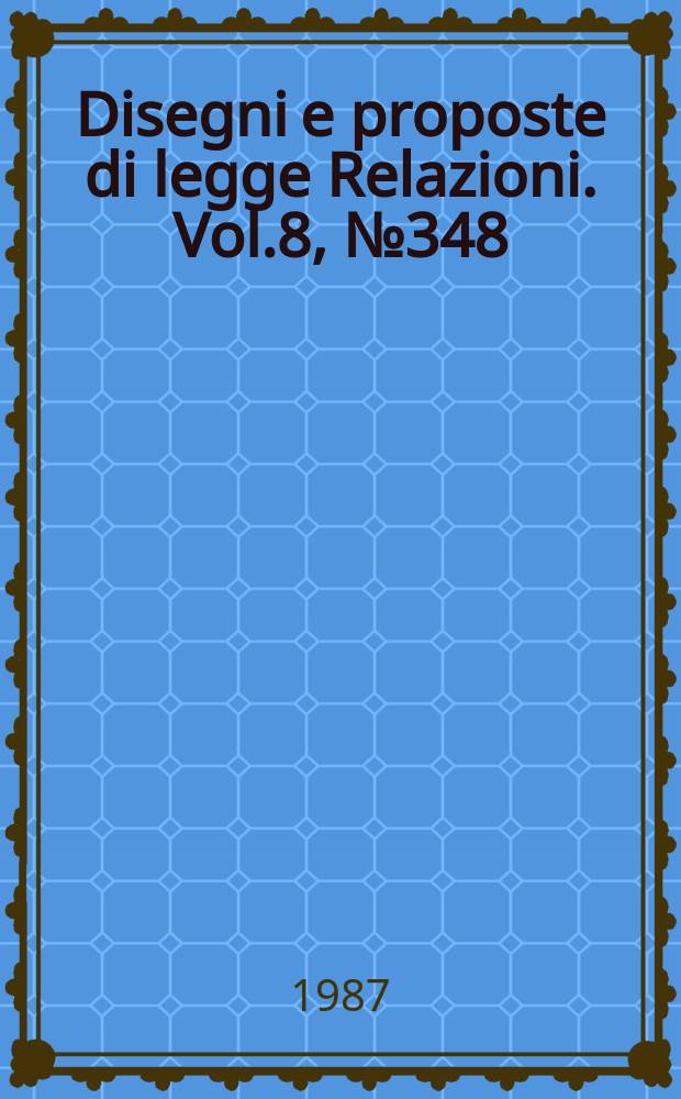 Disegni e proposte di legge Relazioni. Vol.8, №348