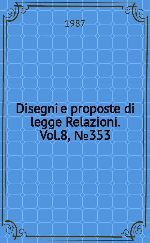 Disegni e proposte di legge Relazioni. Vol.8, №353