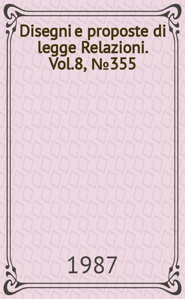 Disegni e proposte di legge Relazioni. Vol.8, №355