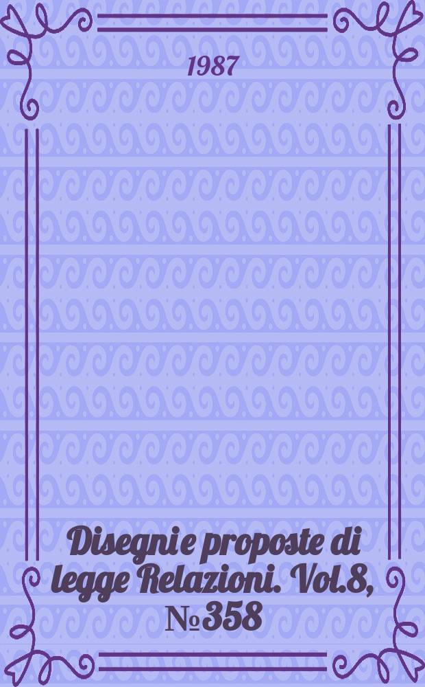 Disegni e proposte di legge Relazioni. Vol.8, №358
